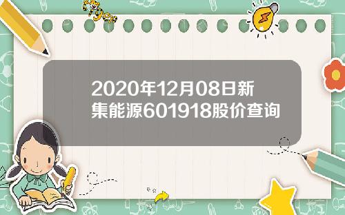 2020年12月08日新集能源601918股价查询