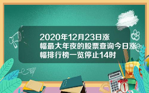 2020年12月23日涨幅最大年夜的股票查询今日涨幅排行榜一览停止14时