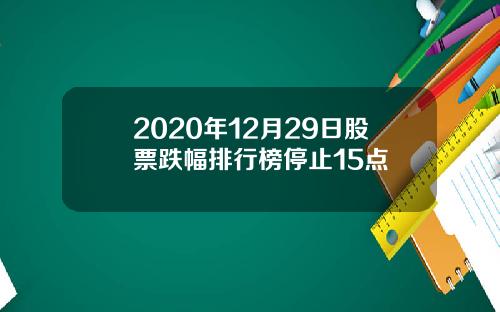 2020年12月29日股票跌幅排行榜停止15点