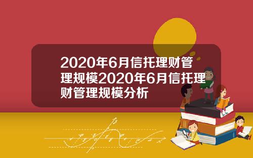 2020年6月信托理财管理规模2020年6月信托理财管理规模分析