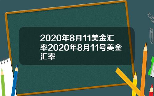 2020年8月11美金汇率2020年8月11号美金汇率