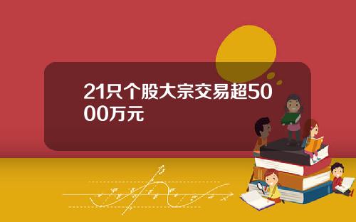 21只个股大宗交易超5000万元