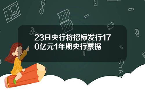 23日央行将招标发行170亿元1年期央行票据