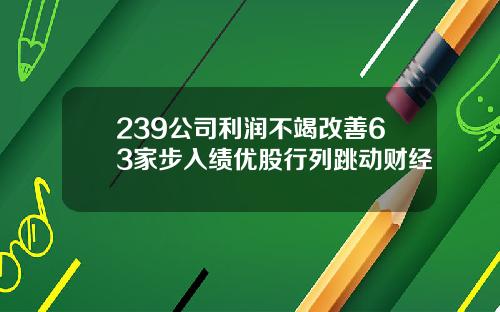 239公司利润不竭改善63家步入绩优股行列跳动财经