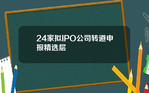 24家拟IPO公司转道申报精选层