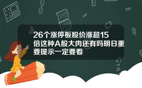 26个涨停板股价涨超15倍这种A股大肉还有吗明日重要提示一定要看