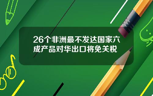 26个非洲最不发达国家六成产品对华出口将免关税