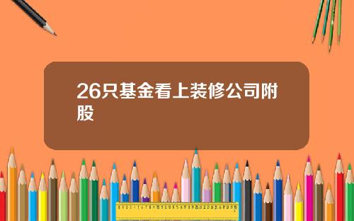 26只基金看上装修公司附股