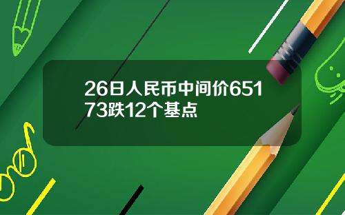 26日人民币中间价65173跌12个基点