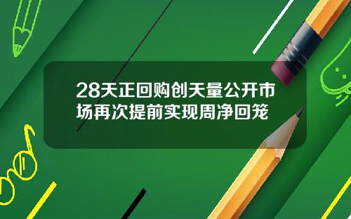 28天正回购创天量公开市场再次提前实现周净回笼