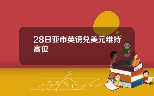 28日亚市英镑兑美元维持高位