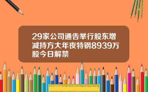 29家公司通告举行股东增减持方大年夜特钢8939万股今日解禁