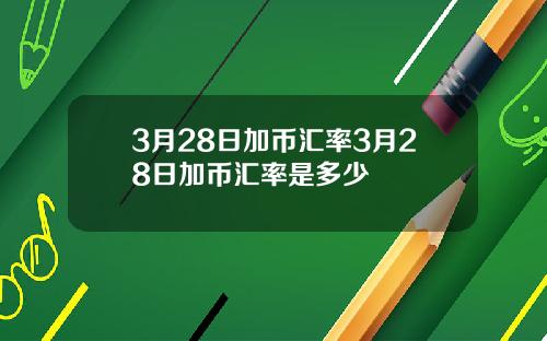 3月28日加币汇率3月28日加币汇率是多少