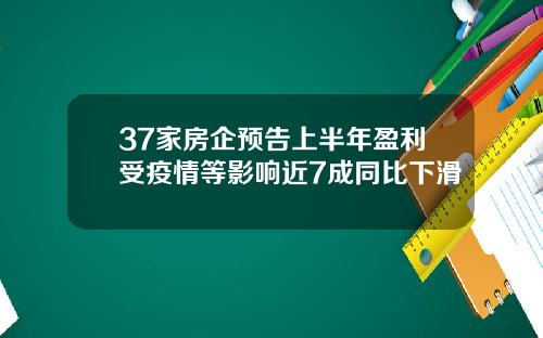 37家房企预告上半年盈利受疫情等影响近7成同比下滑