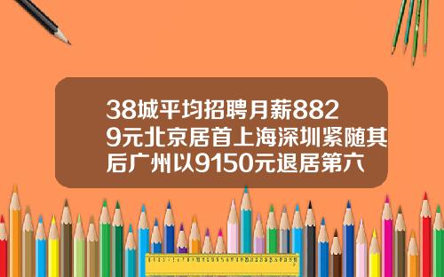 38城平均招聘月薪8829元北京居首上海深圳紧随其后广州以9150元退居第六