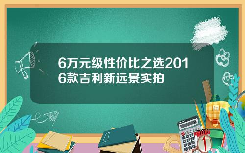 6万元级性价比之选2016款吉利新远景实拍