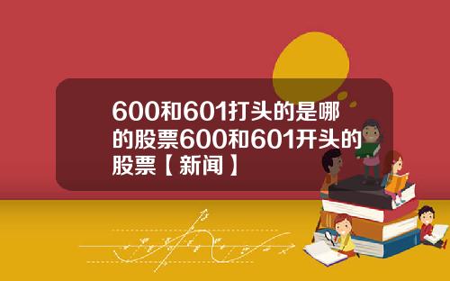 600和601打头的是哪的股票600和601开头的股票【新闻】