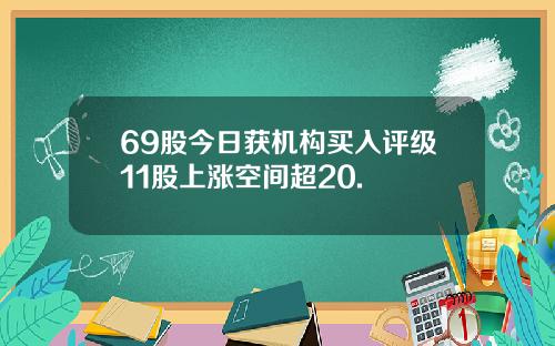 69股今日获机构买入评级11股上涨空间超20.