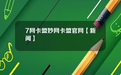 7网卡盟妙网卡盟官网【新闻】