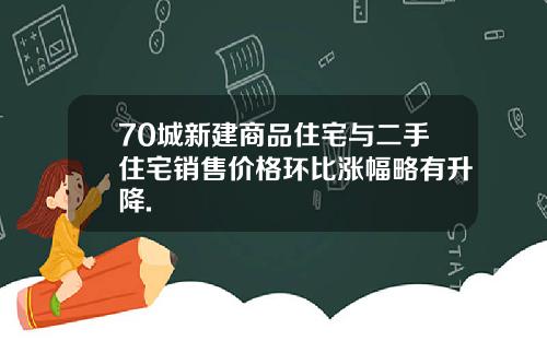 70城新建商品住宅与二手住宅销售价格环比涨幅略有升降.