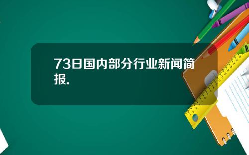 73日国内部分行业新闻简报.