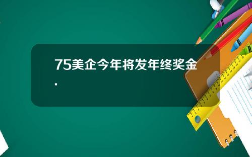 75美企今年将发年终奖金.