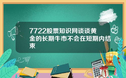 7722股票知识网谈谈黄金的长期牛市不会在短期内结束