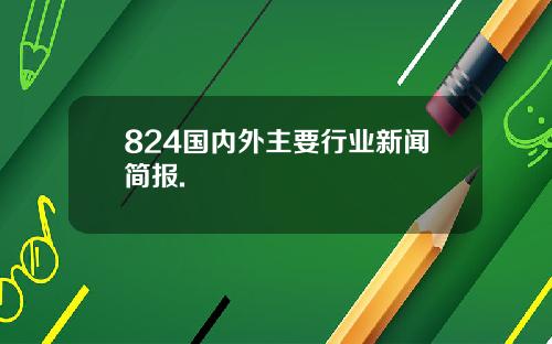 824国内外主要行业新闻简报.