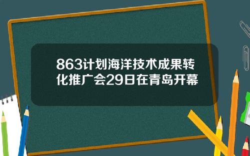 863计划海洋技术成果转化推广会29日在青岛开幕