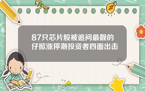 87只芯片股被追问最靓的仔掀涨停潮投资者四面出击