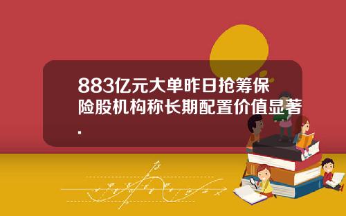 883亿元大单昨日抢筹保险股机构称长期配置价值显著.