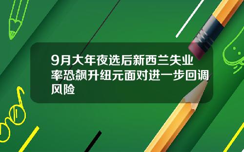 9月大年夜选后新西兰失业率恐飙升纽元面对进一步回调风险