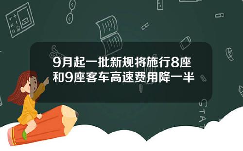 9月起一批新规将施行8座和9座客车高速费用降一半