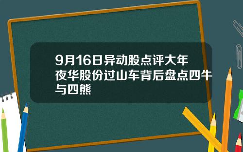 9月16日异动股点评大年夜华股份过山车背后盘点四牛与四熊