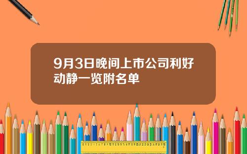 9月3日晚间上市公司利好动静一览附名单