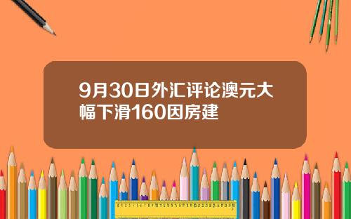 9月30日外汇评论澳元大幅下滑160因房建