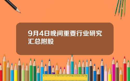 9月4日晚间重要行业研究汇总附股