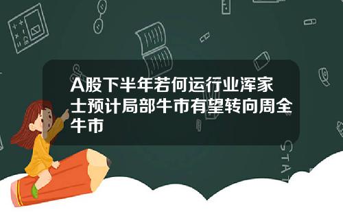 A股下半年若何运行业浑家士预计局部牛市有望转向周全牛市