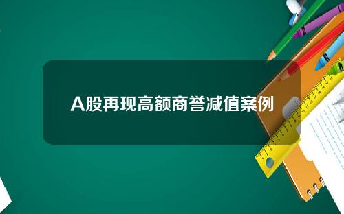 A股再现高额商誉减值案例