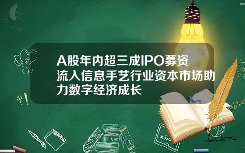 A股年内超三成IPO募资流入信息手艺行业资本市场助力数字经济成长