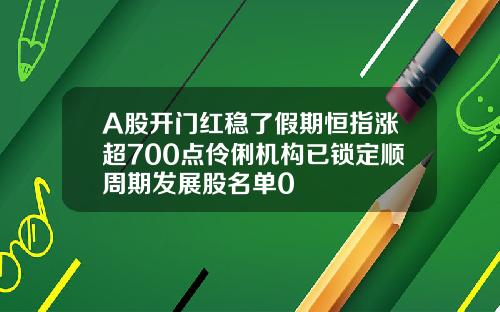 A股开门红稳了假期恒指涨超700点伶俐机构已锁定顺周期发展股名单0