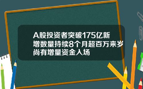 A股投资者突破175亿新增数量持续8个月超百万来岁尚有增量资金入场