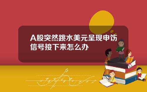 A股突然跳水美元呈现申饬信号接下来怎么办