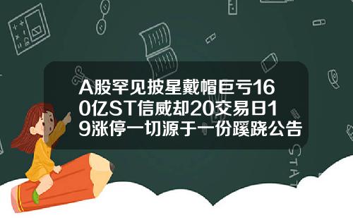 A股罕见披星戴帽巨亏160亿ST信威却20交易日19涨停一切源于一份蹊跷公告