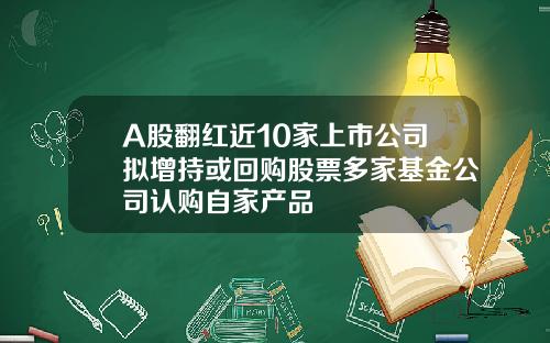 A股翻红近10家上市公司拟增持或回购股票多家基金公司认购自家产品