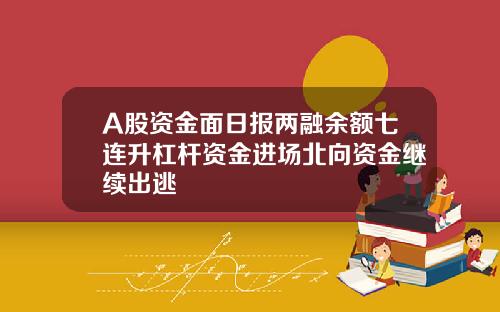 A股资金面日报两融余额七连升杠杆资金进场北向资金继续出逃