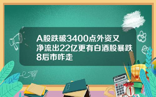 A股跌破3400点外资又净流出22亿更有白酒股暴跌8后市咋走