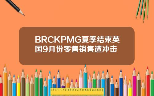 BRCKPMG夏季结束英国9月份零售销售遭冲击