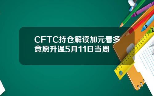 CFTC持仓解读加元看多意愿升温5月11日当周