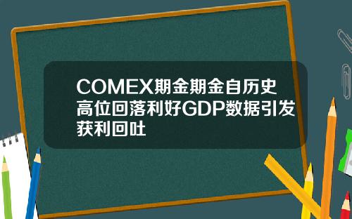 COMEX期金期金自历史高位回落利好GDP数据引发获利回吐